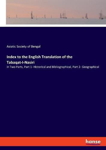 Cover image for Index to the English Translation of the Tabaqat-I-Nasiri: in Two Parts, Part 1- Historical and Bibliographical, Part 2- Geographical