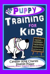 Cover image for Puppy Training for Kids, Dog Care, Dog Behavior, Dog Grooming, Dog Ownership, Dog Hand Signals, Easy, Fun Training * Fast Results, Cavalier King Charles Spaniel Puppy Training, Puppy Training Book for