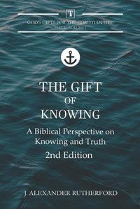 Cover image for The Gift of Knowing: A Biblical Perspective on Knowing and Truth