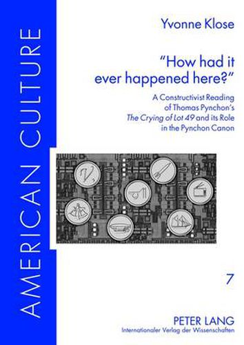Cover image for How had it ever happened here?: A Constructivist Reading of Thomas Pynchon's  The Crying of Lot 49  and its Role in the Pynchon Canon
