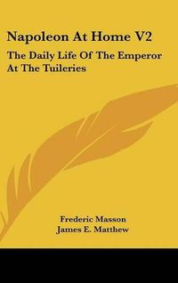 Cover image for Napoleon at Home V2: The Daily Life of the Emperor at the Tuileries