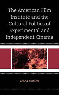 Cover image for The American Film Institute and the Cultural Politics of Experimental and Independent Cinema