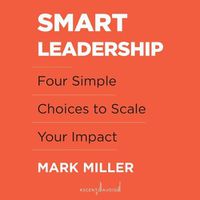 Cover image for Smart Leadership: Four Simple Choices to Scale Your Impact