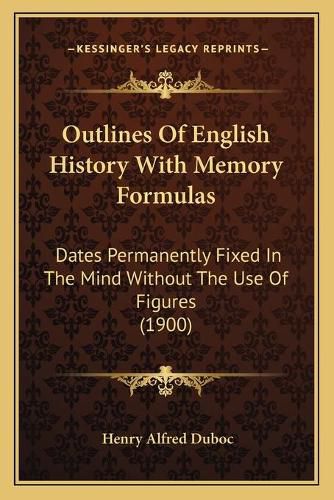 Outlines of English History with Memory Formulas: Dates Permanently Fixed in the Mind Without the Use of Figures (1900)