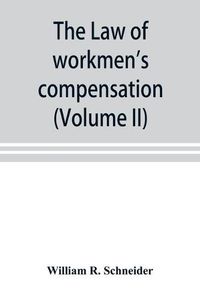 Cover image for The law of workmen's compensation, rules of procedure, tables, forms, synopses of acts (Volume II)