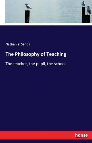 Cover image for The Philosophy of Teaching: The teacher, the pupil, the school