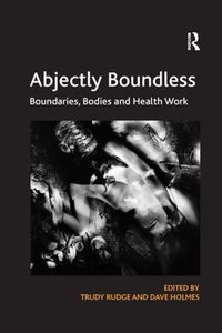 Cover image for Abjectly Boundless: Boundaries, Bodies and Health Work