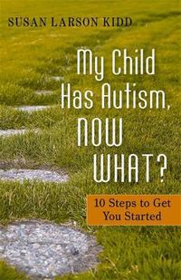 Cover image for My Child Has Autism, Now What?: 10 Steps to Get You Started