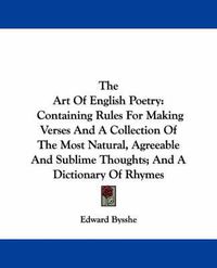 Cover image for The Art of English Poetry: Containing Rules for Making Verses and a Collection of the Most Natural, Agreeable and Sublime Thoughts; And a Dictionary of Rhymes