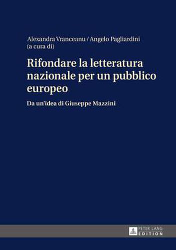 Rifondare La Letteratura Nazionale Per Un Pubblico Europeo: Da Un'idea Di Giuseppe Mazzini