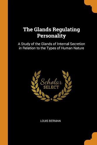 Cover image for The Glands Regulating Personality: A Study of the Glands of Internal Secretion in Relation to the Types of Human Nature