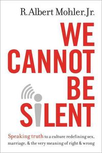 Cover image for We Cannot Be Silent: Speaking Truth to a Culture Redefining Sex, Marriage, and the Very Meaning of Right and Wrong