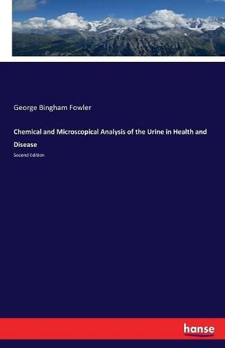 Chemical and Microscopical Analysis of the Urine in Health and Disease: Second Edition