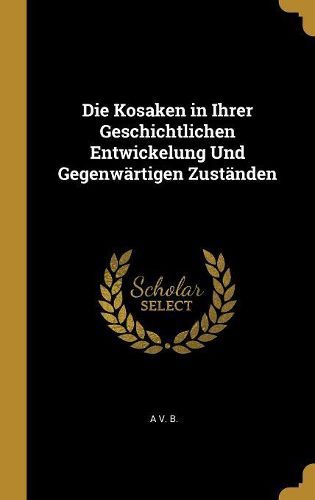 Cover image for Die Kosaken in Ihrer Geschichtlichen Entwickelung Und Gegenwaertigen Zustaenden