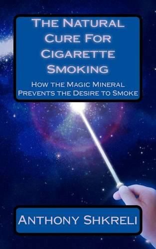 Cover image for The Natural Cure For Cigarette Smoking: How the Magic Mineral Prevents the Desire to Smoke