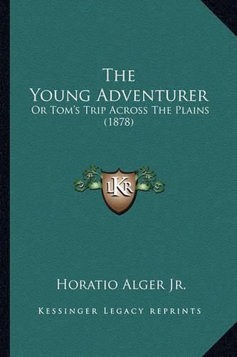 The Young Adventurer the Young Adventurer: Or Tom's Trip Across the Plains (1878) or Tom's Trip Across the Plains (1878)