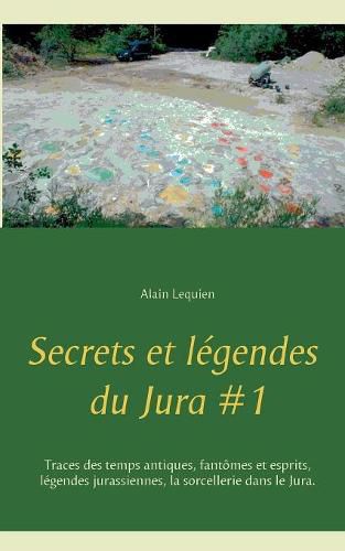 Secrets et legendes du Jura #1: Traces des temps antiques, fantomes et esprits, legendes jurassiennes, la sorcellerie dans le Jura.