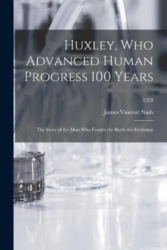 Cover image for Huxley, Who Advanced Human Progress 100 Years: the Story of the Man Who Fought the Battle for Evolution; 1328