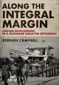 Cover image for Along the Integral Margin: Uneven Development in a Myanmar Squatter Settlement