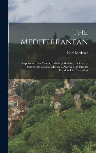 The Mediterranean; Seaports and sea Routes, Including Madeira, the Canary Islands, the Coast of Morocco, Algeria, and Tunisia; Handbook for Travellers