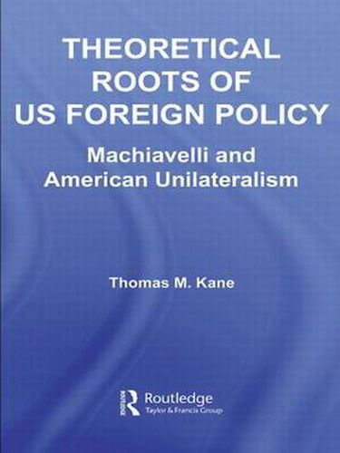Cover image for Theoretical Roots of US Foreign Policy: Machiavelli and American Unilateralism
