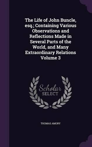 The Life of John Buncle, Esq.; Containing Various Observations and Reflections Made in Several Parts of the World, and Many Extraordinary Relations Volume 3