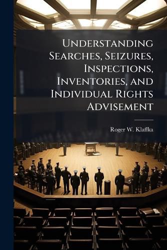 Cover image for Understanding Searches, Seizures, Inspections, Inventories, and Individual Rights Advisement