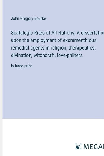 Scatalogic Rites of All Nations; A dissertation upon the employment of excrementitious remedial agents in religion, therapeutics, divination, witchcraft, love-philters