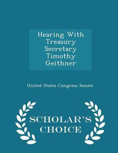 Hearing with Treasury Secretary Timothy Geithner - Scholar's Choice Edition