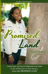 Cover image for Into the Promised Land: Desperately Seeking the Presence of God In the Wilderness on Your Journey into the Promised Land!