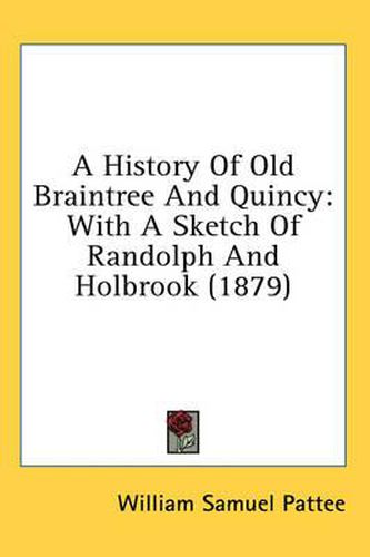 Cover image for A History of Old Braintree and Quincy: With a Sketch of Randolph and Holbrook (1879)