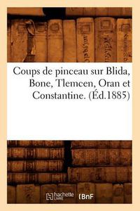 Cover image for Coups de Pinceau Sur Blida, Bone, Tlemcen, Oran Et Constantine. (Ed.1885)