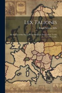 Cover image for Lex Talionis; an Analysis of the Forces Whose Resultant Produced the Treaty of Versailles