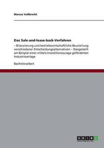 Cover image for Das Sale-and-lease-back-Verfahren: - Bilanzierung und betriebswirtschaftliche Beurteilung verschiedener Entscheidungsalternativen - Dargestellt am Beispiel einer mittels Investitionszulage gefoerderten Industrieanlage