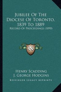 Cover image for Jubilee of the Diocese of Toronto, 1839 to 1889: Record of Proceedings (1890)