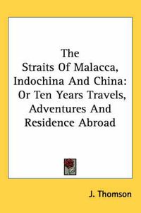 Cover image for The Straits of Malacca, Indochina and China: Or Ten Years Travels, Adventures and Residence Abroad