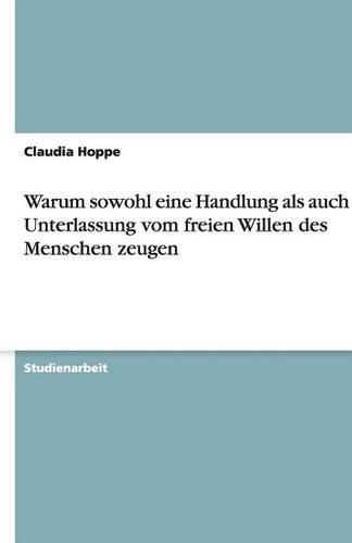 Cover image for Warum sowohl eine Handlung als auch ihre Unterlassung vom freien Willen des Menschen zeugen