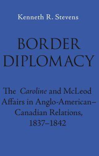 Border Diplomacy: The Caroline and McLeod Affairs in Anglo-American-Canadian Relations, 1837-1842