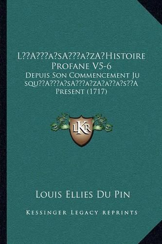 La Acentsacentsa A-Acentsa Acentshistoire Profane V5-6: Depuis Son Commencement Jusqua Acentsacentsa A-Acentsa Acentsaa A A a Present (1717)