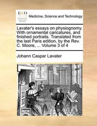 Cover image for Lavater's Essays on Physiognomy. with Ornamental Caricatures, and Finished Portraits. Translated from the Last Paris Edition, by the REV. C. Moore, ... Volume 3 of 4