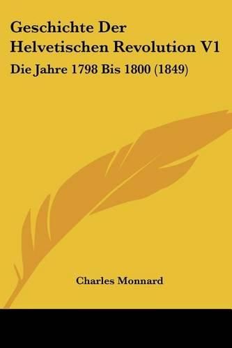 Geschichte Der Helvetischen Revolution V1: Die Jahre 1798 Bis 1800 (1849)