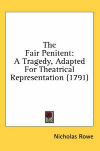 Cover image for The Fair Penitent: A Tragedy, Adapted for Theatrical Representation (1791)