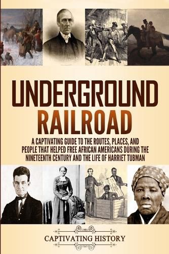 Underground Railroad: A Captivating Guide to the Routes, Places, and People that Helped Free African Americans During the Nineteenth Century and the Life of Harriet Tubman Harriet Tubman