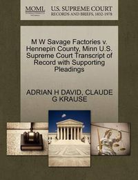 Cover image for M W Savage Factories V. Hennepin County, Minn U.S. Supreme Court Transcript of Record with Supporting Pleadings