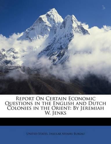 Cover image for Report on Certain Economic Questions in the English and Dutch Colonies in the Orient: By Jeremiah W. Jenks