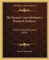 Cover image for The Farmer's and Mechanic's Practical Architect: Guide in Rural Economy (1858)