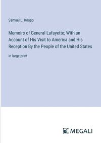 Cover image for Memoirs of General Lafayette; With an Account of His Visit to America and His Reception By the People of the United States