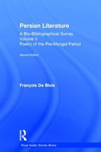 Cover image for Persian Literature - A Bio-Bibliographical Survey: Poetry of the Pre-Mongol Period (Volume V)