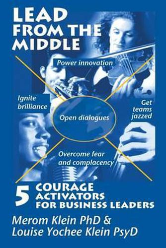 Cover image for Lead from the Middle: 5 Courage Activators for Business Leaders: Power innovation, ignite brilliance, open dialogues, get teams jazzed, overcome fear and complacency