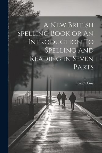 A New British Spelling Book or An Introduction To Spelling and Reading in Seven Parts